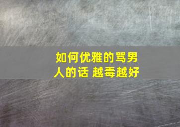 如何优雅的骂男人的话 越毒越好